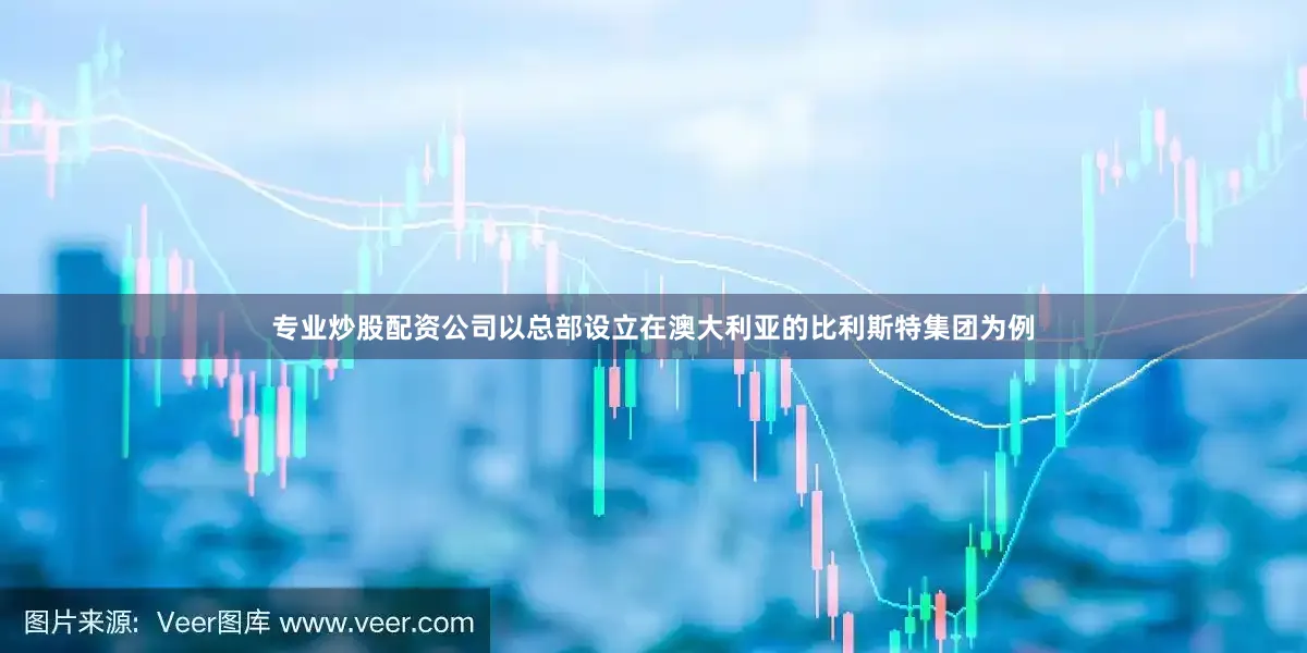专业炒股配资公司以总部设立在澳大利亚的比利斯特集团为例