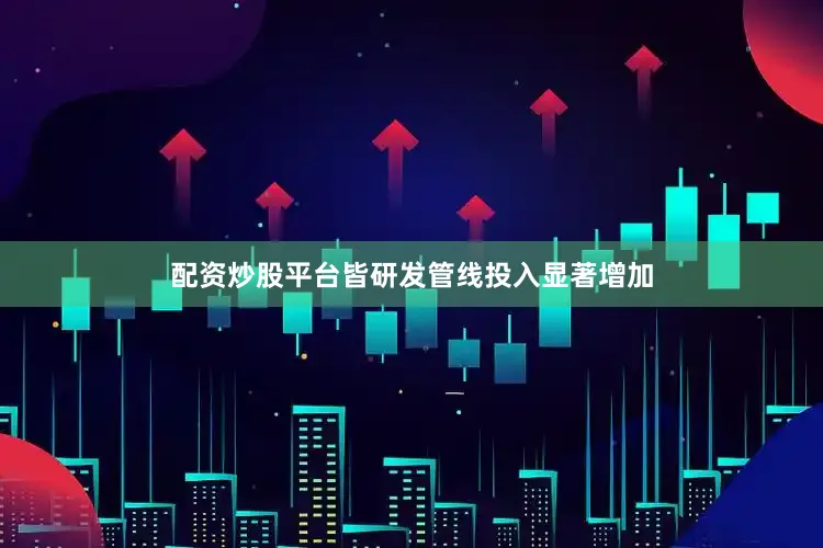 配资炒股平台皆研发管线投入显著增加