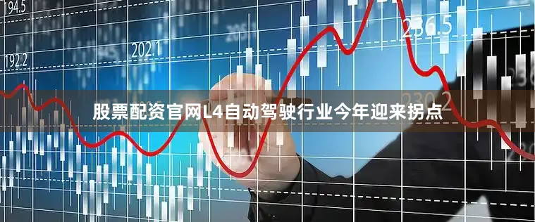 股票配资官网L4自动驾驶行业今年迎来拐点