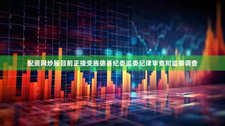 配资网炒股目前正接受旌德县纪委监委纪律审查和监察调查