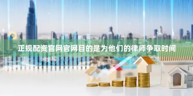 正规配资官网官网目的是为他们的律师争取时间