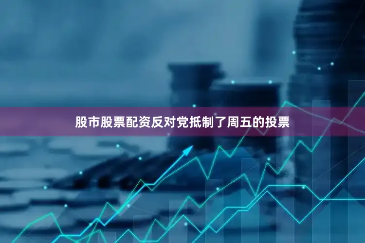 股市股票配资反对党抵制了周五的投票