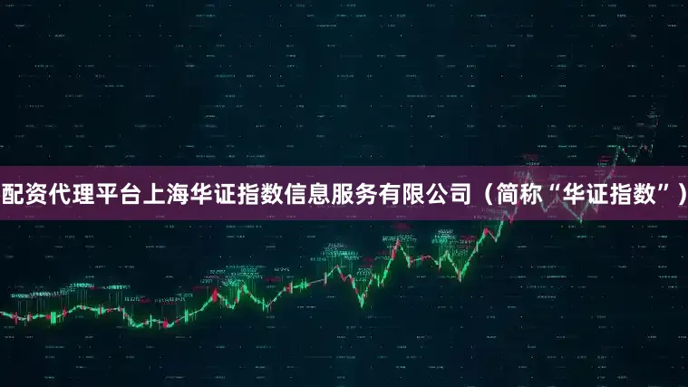 配资代理平台上海华证指数信息服务有限公司（简称“华证指数”）