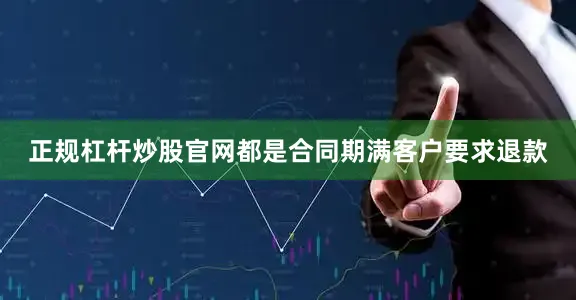 正规杠杆炒股官网都是合同期满客户要求退款