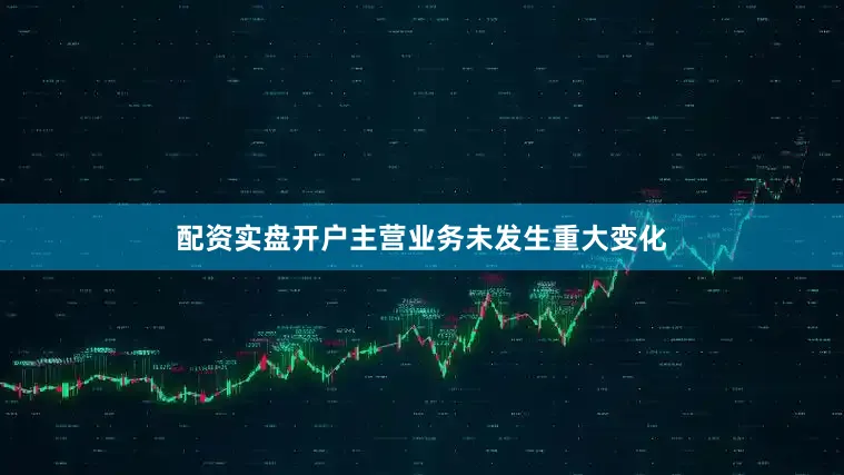 配资实盘开户主营业务未发生重大变化