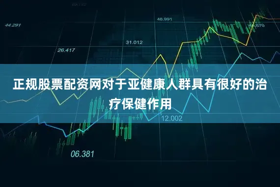 正规股票配资网对于亚健康人群具有很好的治疗保健作用