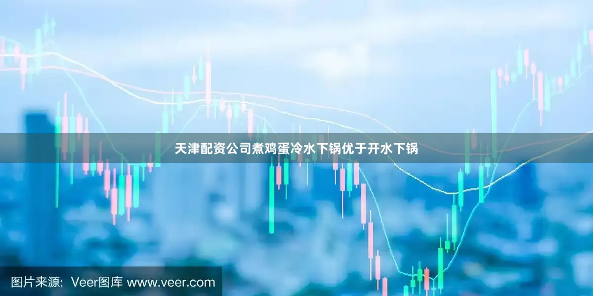 天津配资公司煮鸡蛋冷水下锅优于开水下锅