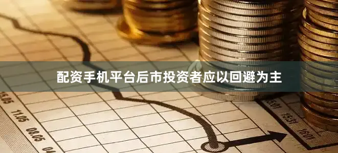 配资手机平台后市投资者应以回避为主