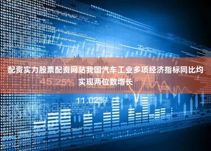 配资实力股票配资网站我国汽车工业多项经济指标同比均实现两位数增长
