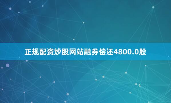 正规配资炒股网站融券偿还4800.0股