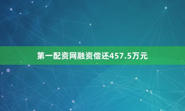 第一配资网融资偿还457.5万元