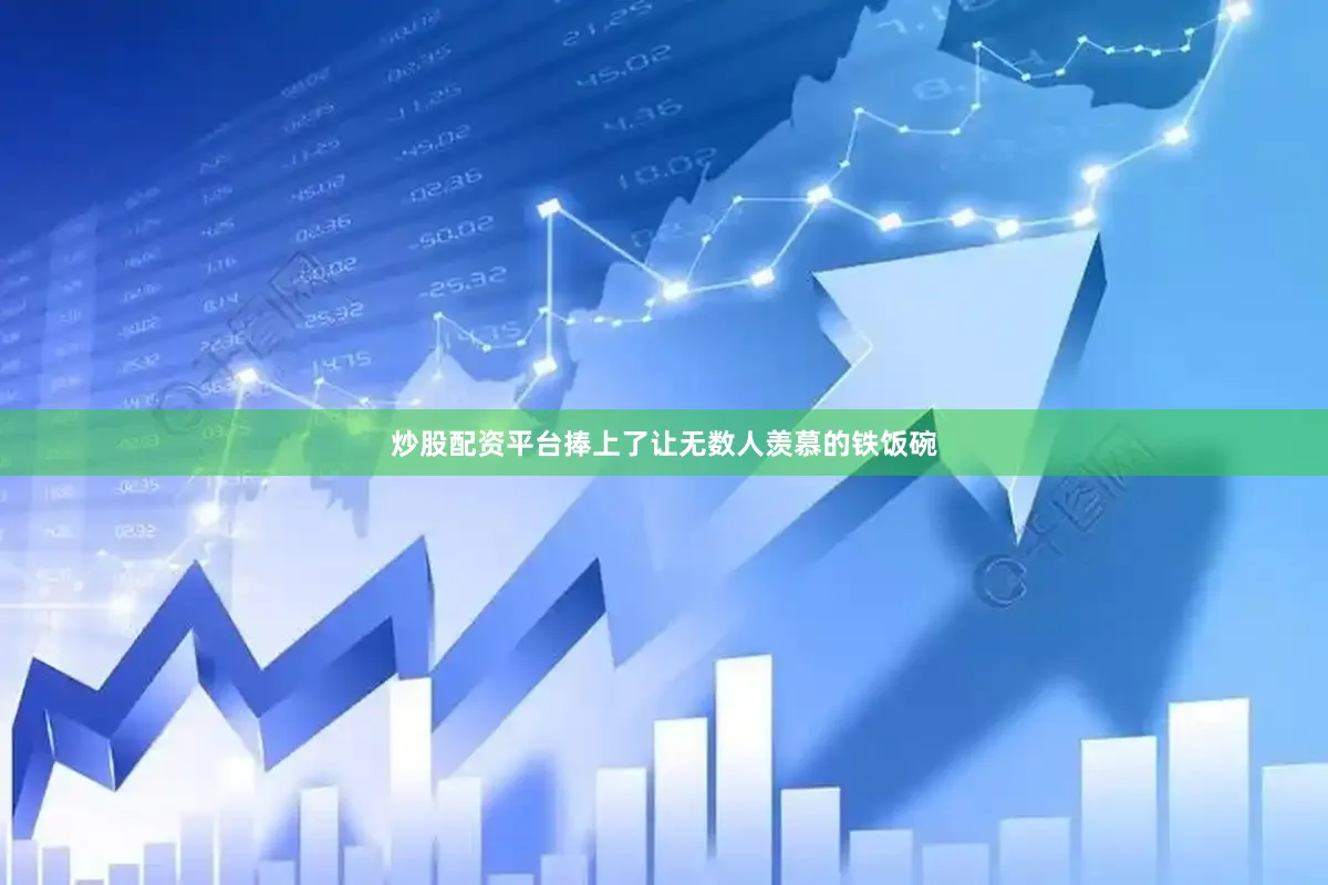 炒股配资平台捧上了让无数人羡慕的铁饭碗