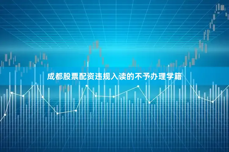 成都股票配资违规入读的不予办理学籍