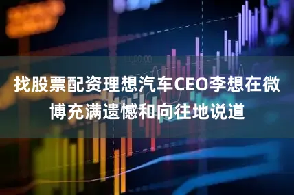 找股票配资理想汽车CEO李想在微博充满遗憾和向往地说道