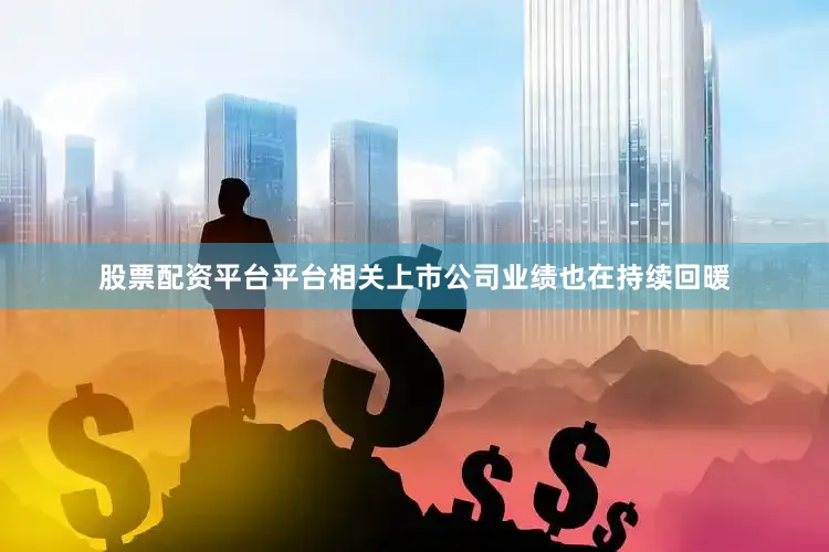 股票配资平台平台相关上市公司业绩也在持续回暖