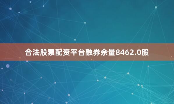 合法股票配资平台融券余量8462.0股
