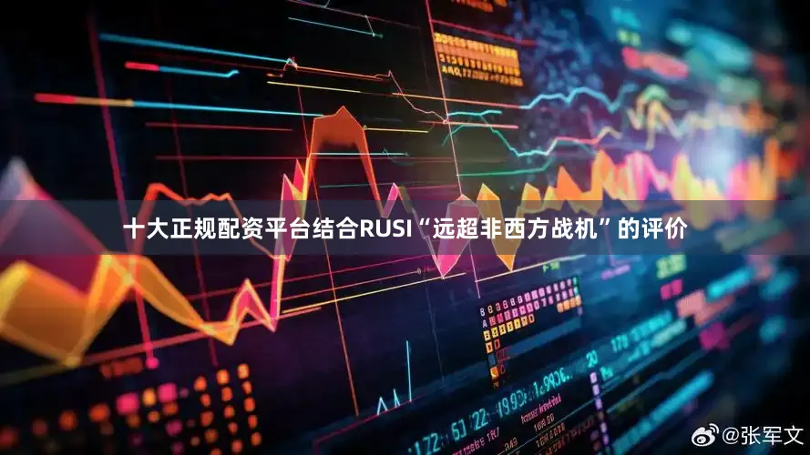 十大正规配资平台结合RUSI“远超非西方战机”的评价