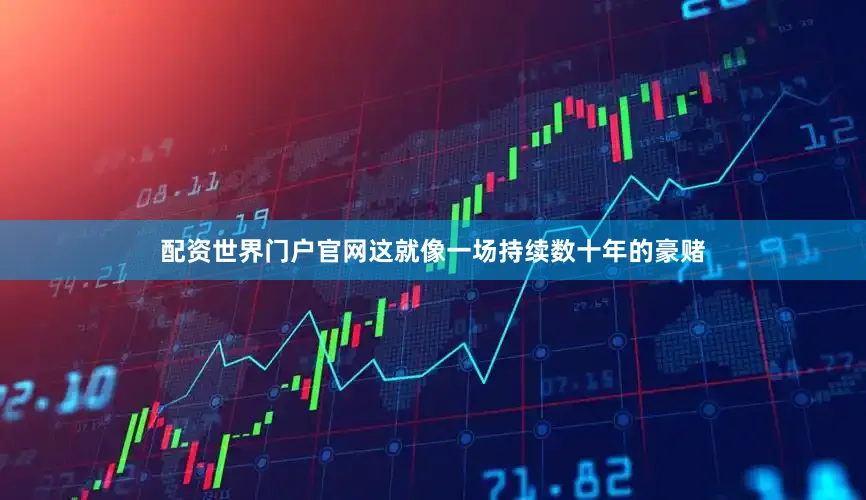 配资世界门户官网这就像一场持续数十年的豪赌