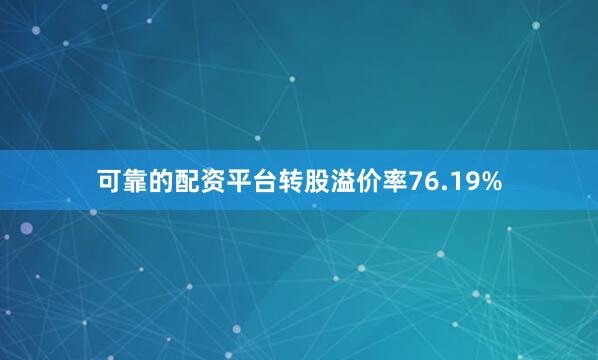 可靠的配资平台转股溢价率76.19%
