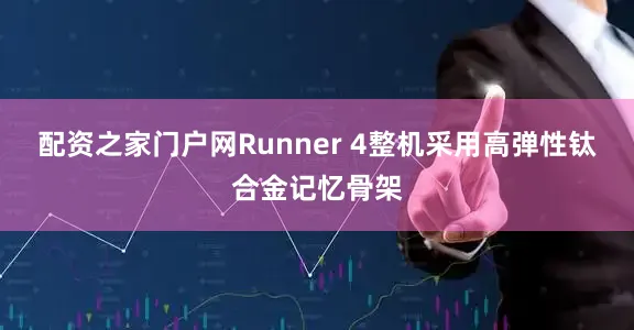 配资之家门户网Runner 4整机采用高弹性钛合金记忆骨架