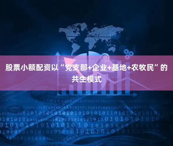 股票小额配资以“党支部+企业+基地+农牧民”的共生模式