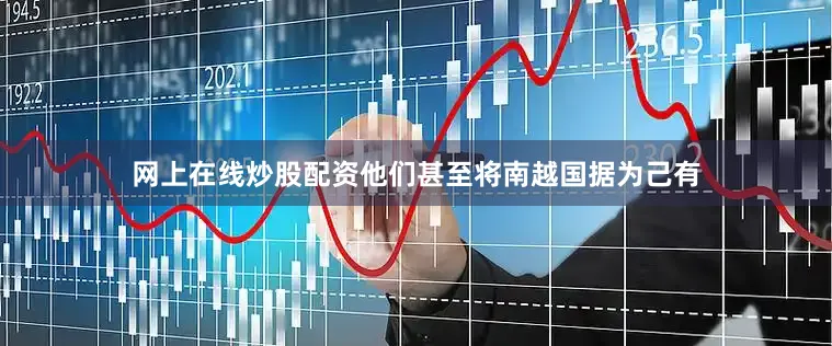 网上在线炒股配资他们甚至将南越国据为己有