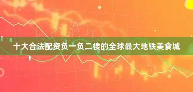 十大合法配资负一负二楼的全球最大地铁美食城
