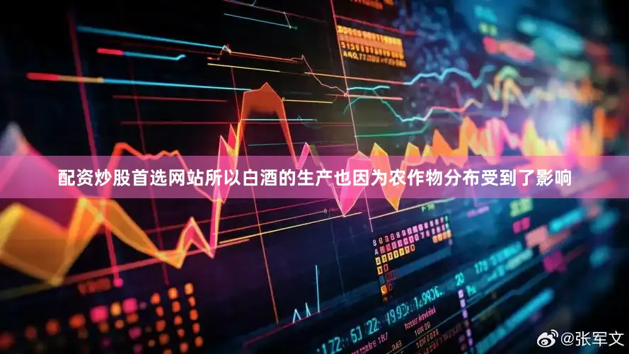 配资炒股首选网站所以白酒的生产也因为农作物分布受到了影响