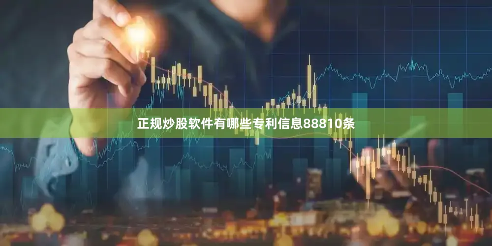 正规炒股软件有哪些专利信息88810条