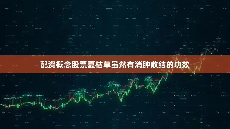 配资概念股票夏枯草虽然有消肿散结的功效