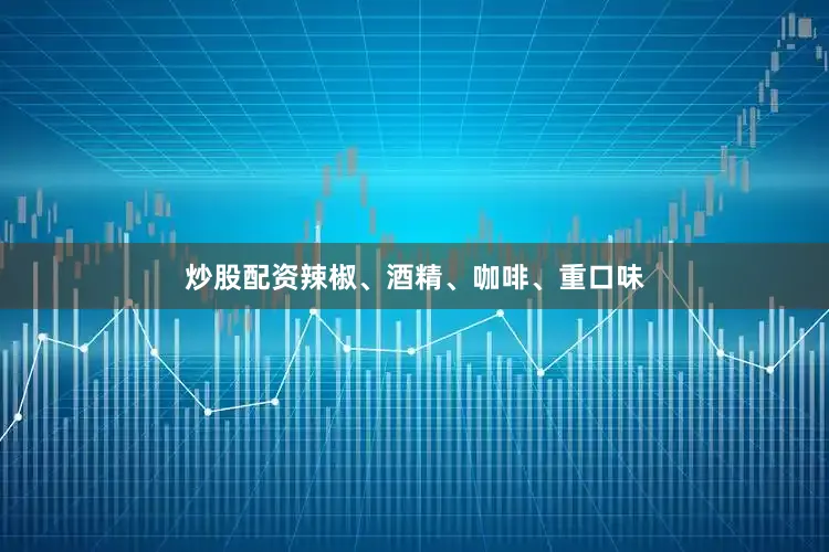 炒股配资辣椒、酒精、咖啡、重口味