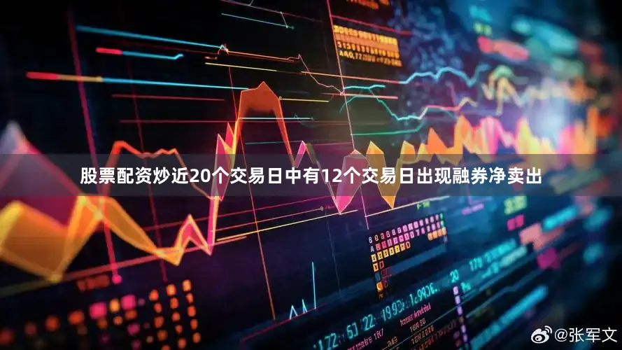 股票配资炒近20个交易日中有12个交易日出现融券净卖出
