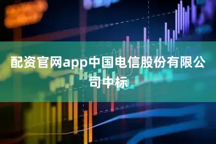 配资官网app中国电信股份有限公司中标