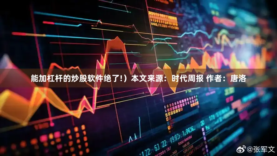能加杠杆的炒股软件绝了!）本文来源：时代周报 作者：唐洛