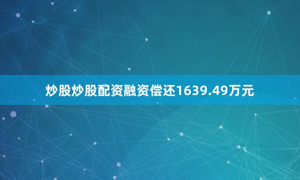 炒股炒股配资融资偿还1639.49万元