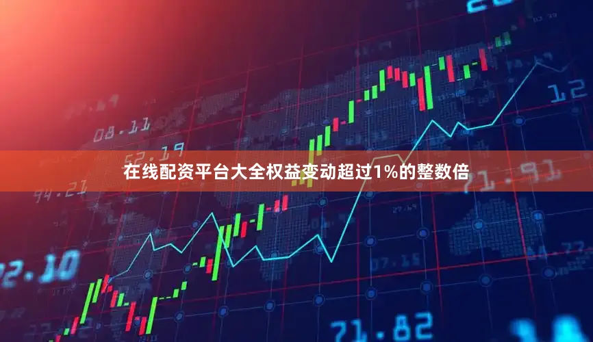 在线配资平台大全权益变动超过1%的整数倍