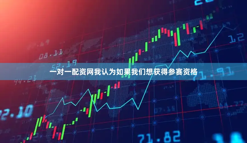 一对一配资网我认为如果我们想获得参赛资格
