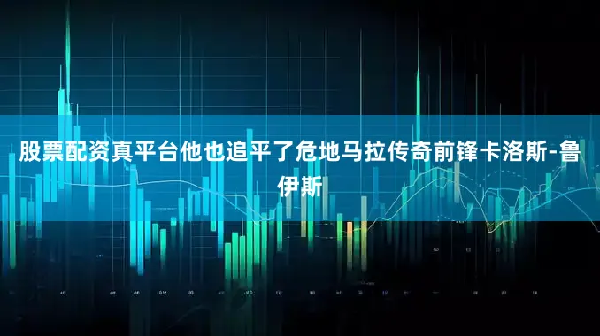 股票配资真平台他也追平了危地马拉传奇前锋卡洛斯-鲁伊斯