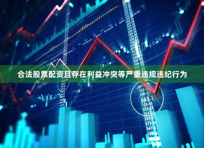 合法股票配资且存在利益冲突等严重违规违纪行为