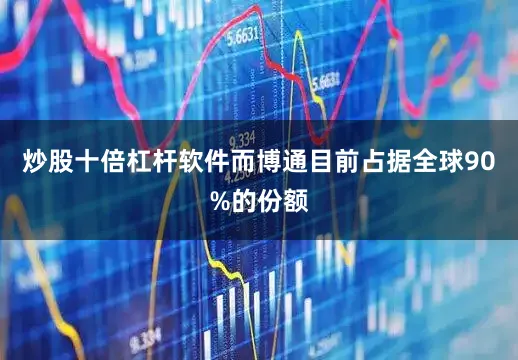 炒股十倍杠杆软件而博通目前占据全球90%的份额