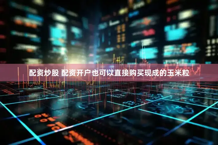 配资炒股 配资开户也可以直接购买现成的玉米粒