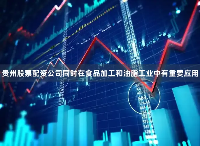 贵州股票配资公司同时在食品加工和油脂工业中有重要应用