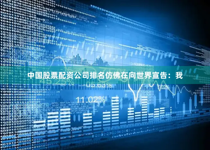 中国股票配资公司排名仿佛在向世界宣告：我
