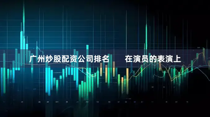 广州炒股配资公司排名       在演员的表演上