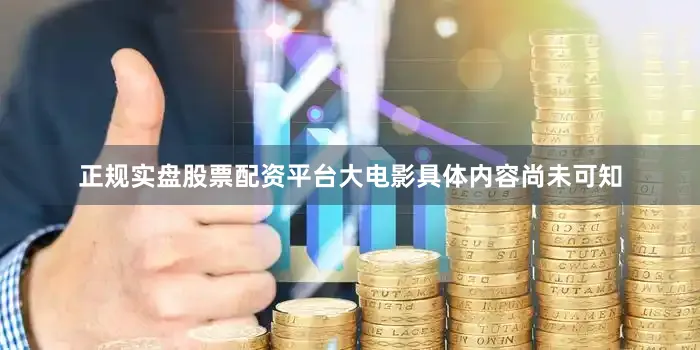正规实盘股票配资平台大电影具体内容尚未可知