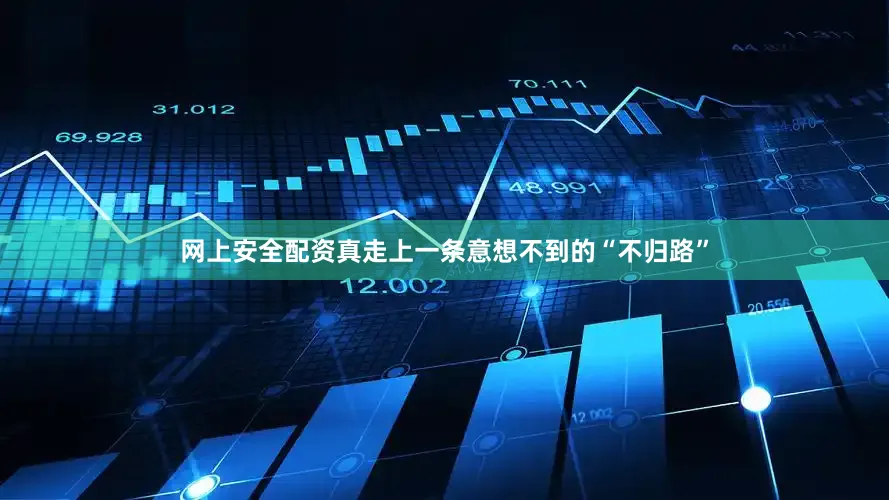 网上安全配资真走上一条意想不到的“不归路”