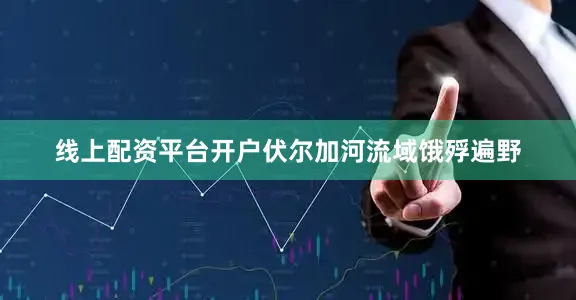 线上配资平台开户伏尔加河流域饿殍遍野