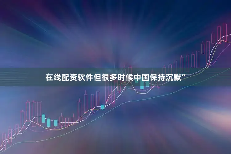 在线配资软件但很多时候中国保持沉默”