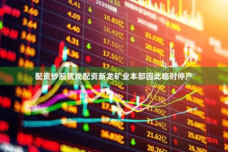 配资炒股就找配资新龙矿业本部因此临时停产