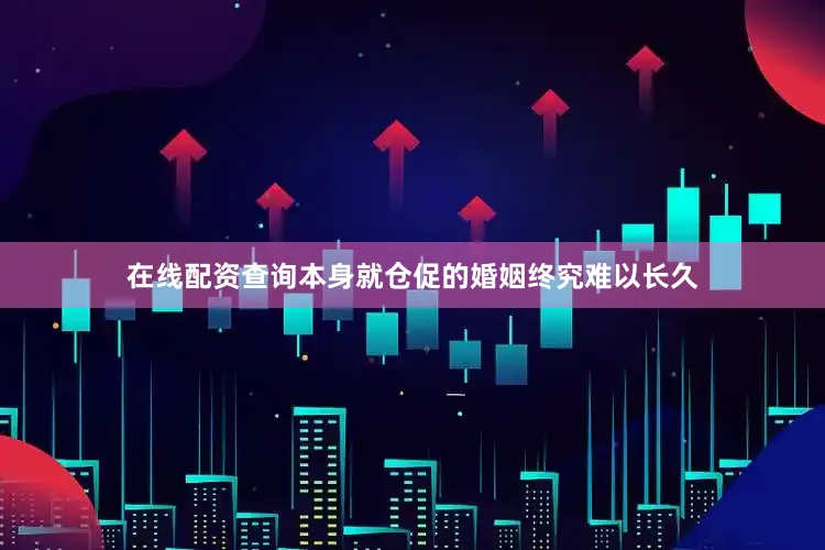 在线配资查询本身就仓促的婚姻终究难以长久